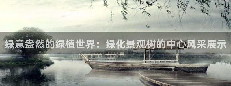 新宝gg开户：绿意盎然的绿植世界：绿化景观树的中心风采展示