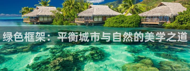 新宝gg 彩票：绿色框架：平衡城市与自然的美学之道