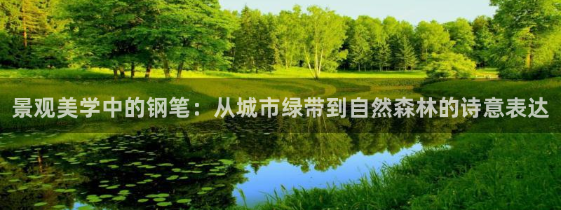 新宝gg是什么：景观美学中的钢笔：从城市绿带到自然森林的诗意表达