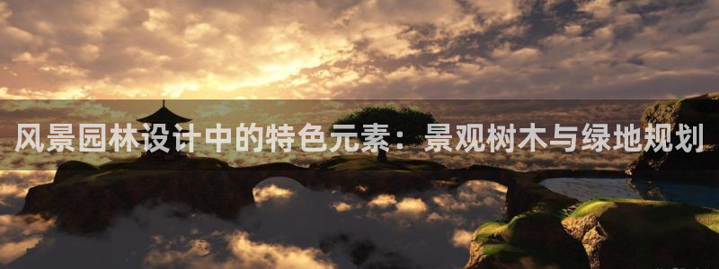 新宝Gg测速地址：风景园林设计中的特色元素：景观树木与绿地规划