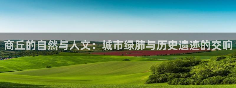 新宝gg 彩票：商丘的自然与人文：城市绿肺与历史遗迹的交响
