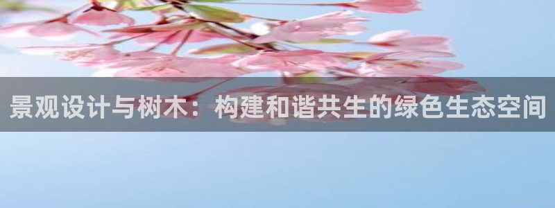 新宝gg 奇迹：景观设计与树木：构建和谐共生的绿色生态空间